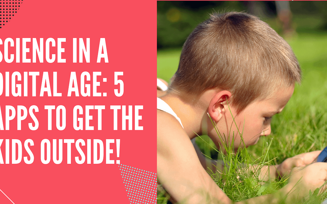 Science in a Digital Age: 5 Apps to Get the Kids Outside!